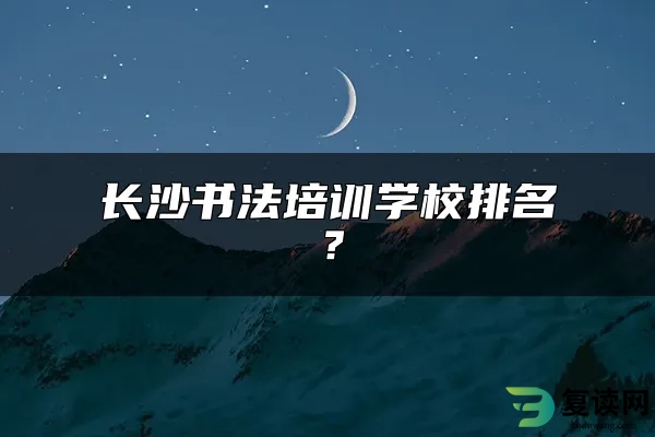 长沙书法培训学校排名？