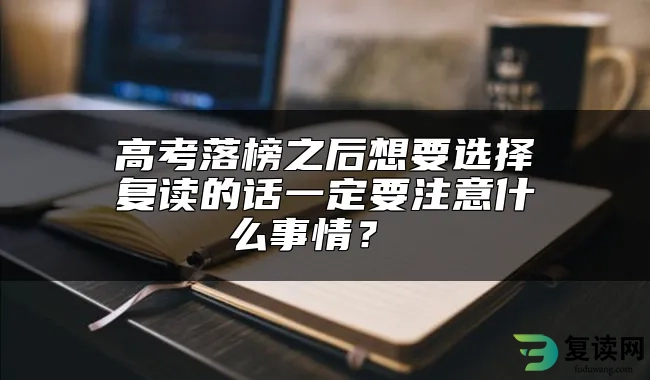 高考落榜之后想要选择复读的话一定要注意什么事情？ 