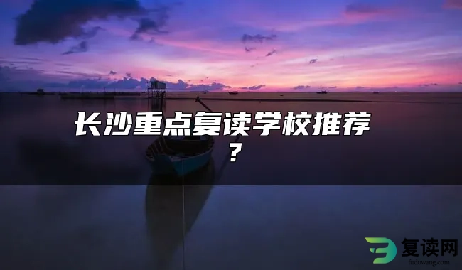 长沙重点复读学校推荐 ？