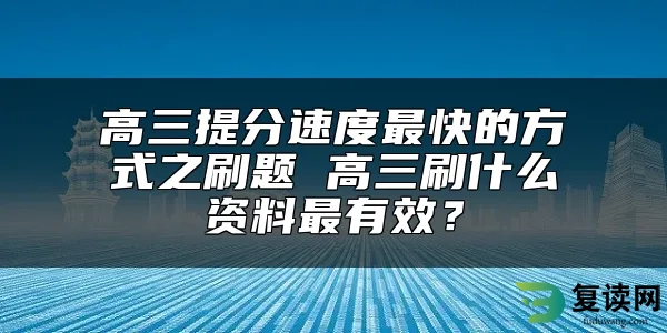 高三提分速度最快的方式之刷题 高三刷什么资料最有效？