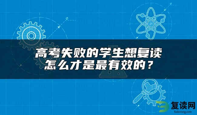 高考失败的学生想复读怎么才是最有效的？