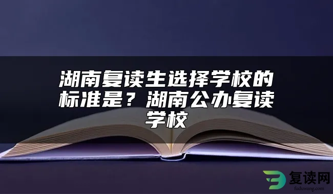 湖南复读生选择学校的标准是？湖南公办复读学校