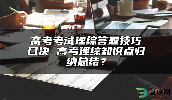 高考考试理综答题技巧口决 高考理综知识点归纳总结？