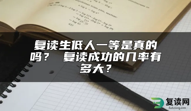 复读生低人一等是真的吗？ 复读成功的几率有多大？