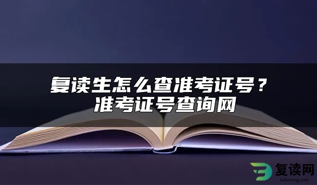 复读生怎么查准考证号？ 准考证号查询网