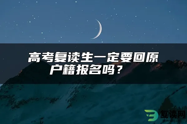 高考复读生一定要回原户籍报名吗？ 