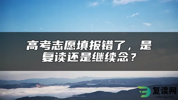 高考志愿填报错了，是复读还是继续念？