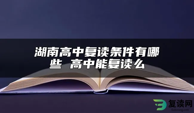 湖南高中复读条件有哪些 高中能复读么