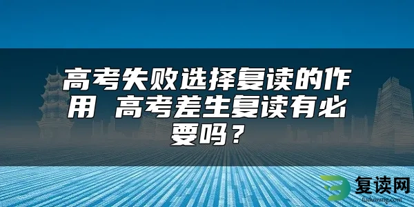 高考失败选择复读的作用 高考差生复读有必要吗？