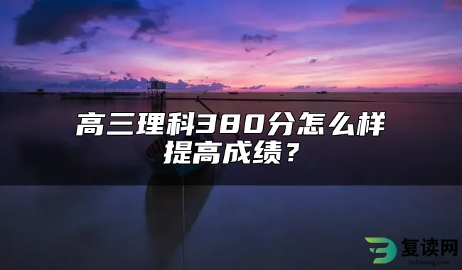 高三理科380分怎么样提高成绩？