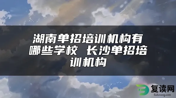 湖南单招培训机构有哪些学校 长沙单招培训机构