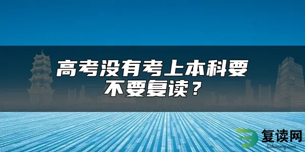 高考没有考上本科要不要复读？