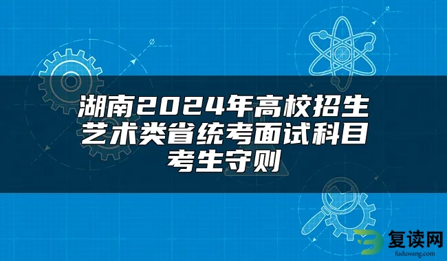 湖南2024年高校招生艺术类省统考面试科目考生守则