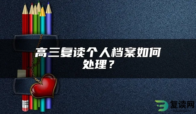 高三复读个人档案如何处理？