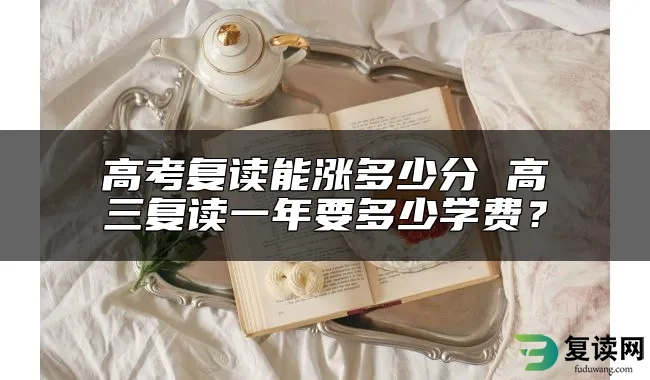 高考复读能涨多少分 高三复读一年要多少学费？