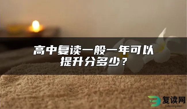 高中复读一般一年可以提升分多少？