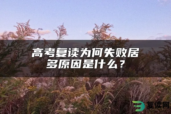 高考复读为何失败居多原因是什么？