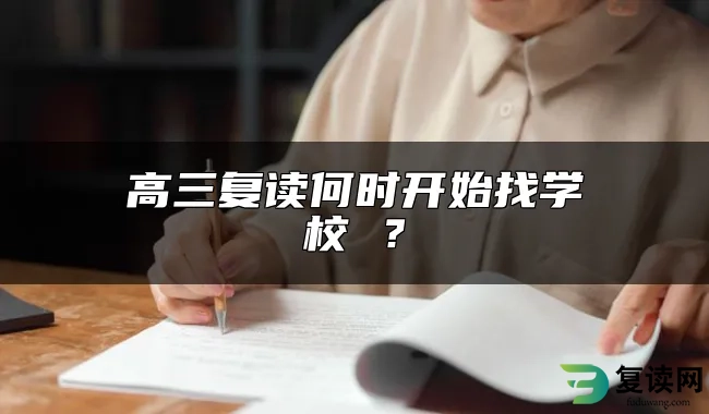 高三复读何时开始找学校 ？