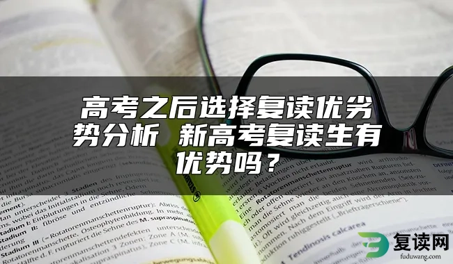 高考之后选择复读优劣势分析 新高考复读生有优势吗？