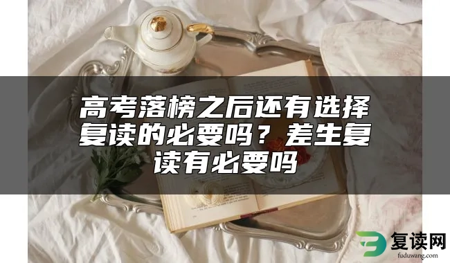 高考落榜之后还有选择复读的必要吗？差生复读有必要吗