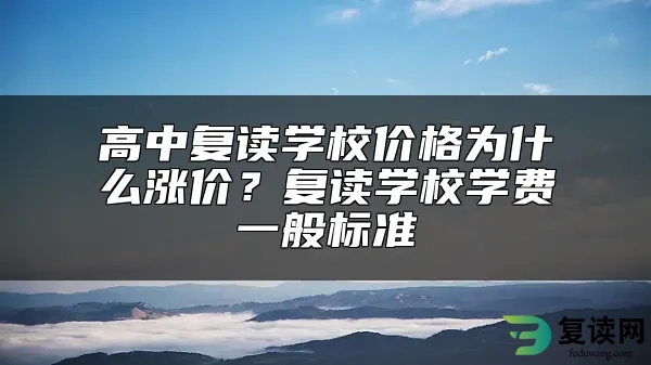 高中复读学校价格为什么涨价？复读学校学费一般标准