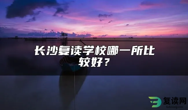 长沙复读学校哪一所比较好？