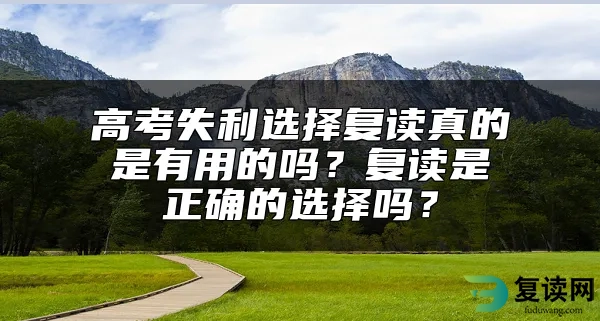 高考失利选择复读真的是有用的吗？复读是正确的选择吗？