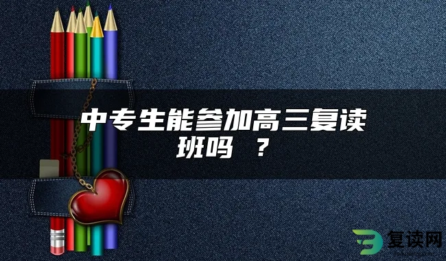 中专生能参加高三复读班吗 ？