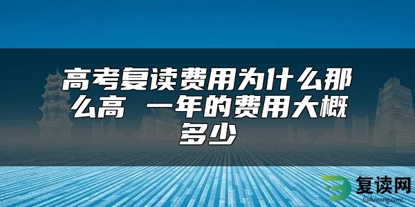 高考复读费用为什么那么高 一年的费用大概多少