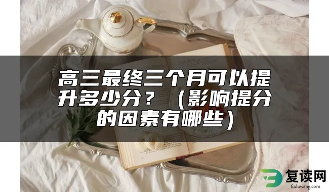 高三最终三个月可以提升多少分？（影响提分的因素有哪些）