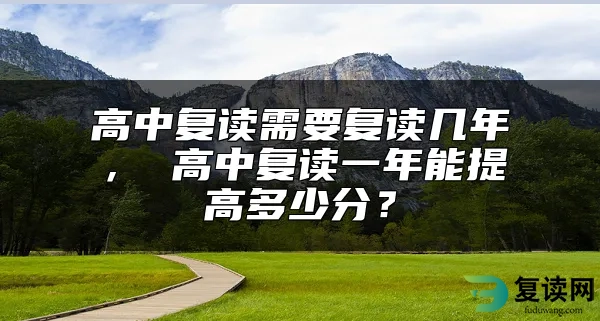 高中复读需要复读几年， 高中复读一年能提高多少分？