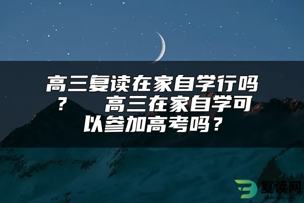 高三复读在家自学行吗？  高三在家自学可以参加高考吗？