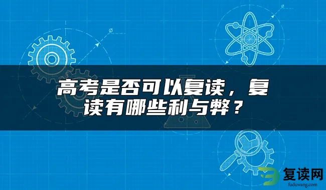 高考是否可以复读，复读有哪些利与弊？