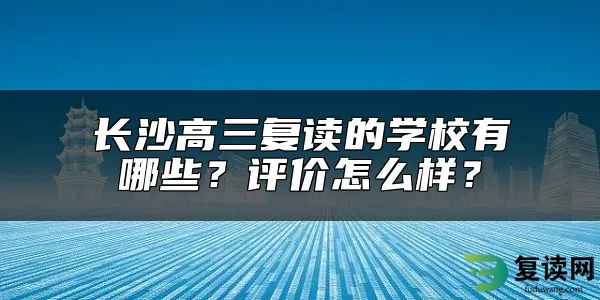 长沙高三复读的学校有哪些？评价怎么样？