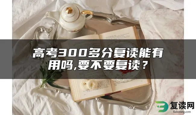 高考300多分复读能有用吗,要不要复读？