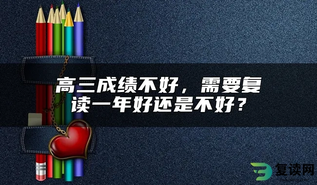 高三成绩不好，需要复读一年好还是不好？