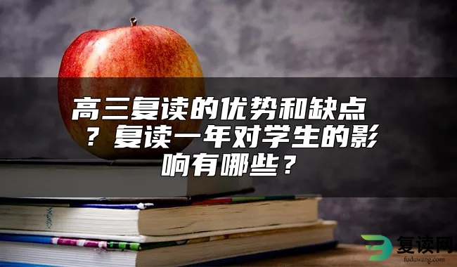 高三复读的优势和缺点 ？复读一年对学生的影响有哪些？