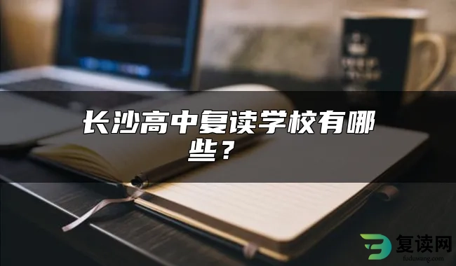 长沙高中复读学校有哪些？ 