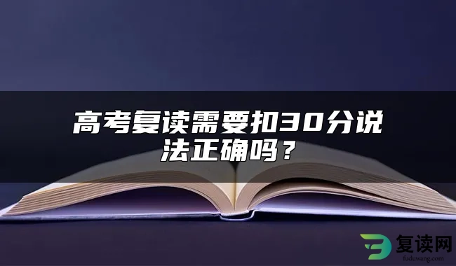 高考复读需要扣30分说法正确吗？