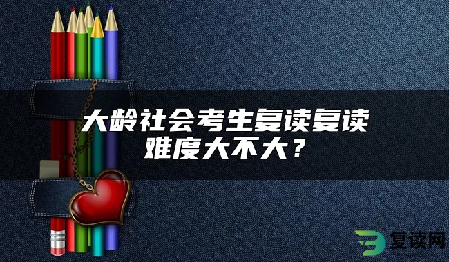 大龄社会考生复读复读难度大不大？