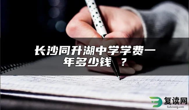 长沙同升湖中学学费一年多少钱 ？