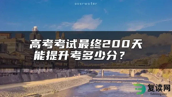 高考考试最终200天能提升考多少分？ 