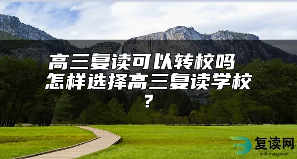 高三复读可以转校吗 怎样选择高三复读学校?