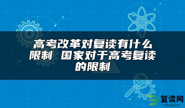 高考改革对复读有什么限制 国家对于高考复读的限制