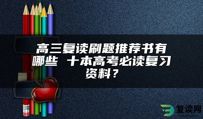 高三复读刷题推荐书有哪些 十本高考必读复习资料？