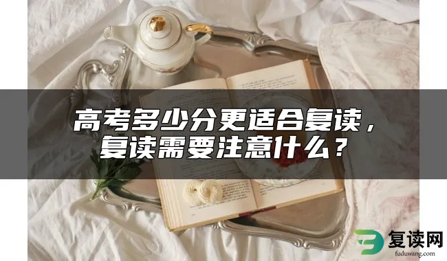 高考多少分更适合复读，复读需要注意什么？