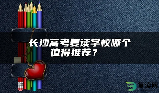 长沙高考复读学校哪个值得推荐？ 