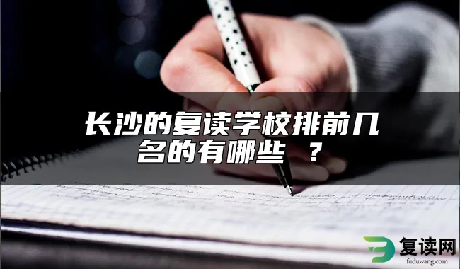 长沙的复读学校排前几名的有哪些 ？