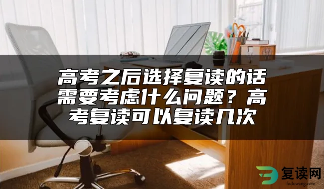 高考之后选择复读的话需要考虑什么问题？高考复读可以复读几次