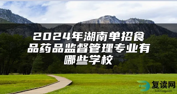 2024年湖南单招食品药品监督管理专业有哪些学校